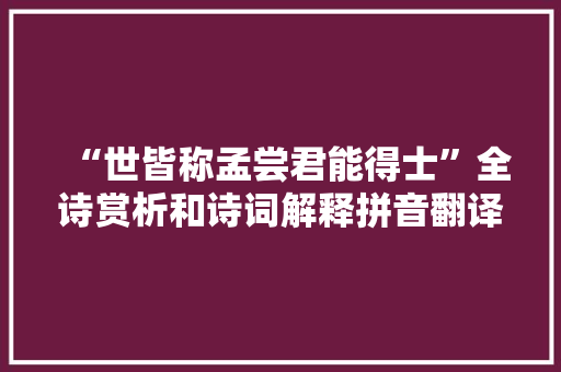 “世皆称孟尝君能得士”全诗赏析和诗词解释拼音翻译