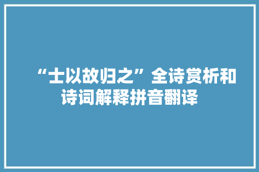 “士以故归之”全诗赏析和诗词解释拼音翻译 “士以故归之”全诗赏析和诗词解释拼音翻译