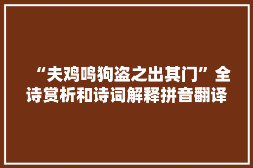 “夫鸡鸣狗盗之出其门”全诗赏析和诗词解释拼音翻译 “夫鸡鸣狗盗之出其门”全诗赏析和诗词解释拼音翻译
