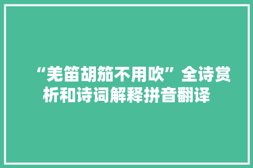 “羌笛胡笳不用吹”全诗赏析和诗词解释拼音翻译