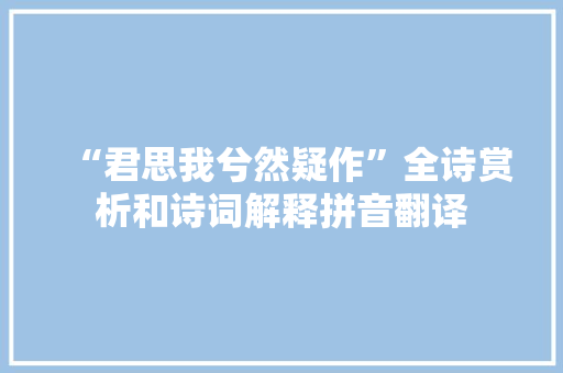 “君思我兮然疑作”全诗赏析和诗词解释拼音翻译 “君思我兮然疑作”全诗赏析和诗词解释拼音翻译
