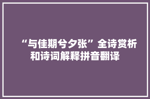 “与佳期兮夕张”全诗赏析和诗词解释拼音翻译 “与佳期兮夕张”全诗赏析和诗词解释拼音翻译