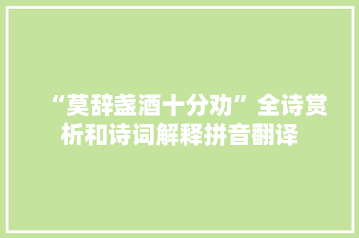 “莫辞盏酒十分劝”全诗赏析和诗词解释拼音翻译 “莫辞盏酒十分劝”全诗赏析和诗词解释拼音翻译