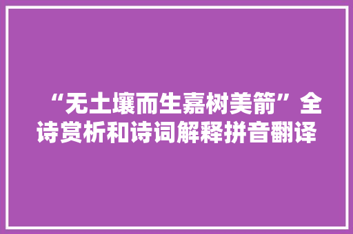 “无土壤而生嘉树美箭”全诗赏析和诗词解释拼音翻译