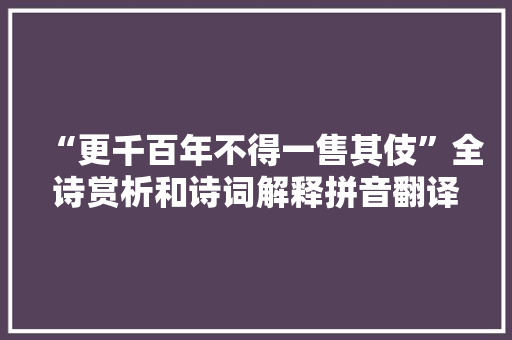 “更千百年不得一售其伎”全诗赏析和诗词解释拼音翻译