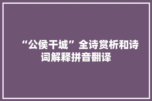 “公侯干城”全诗赏析和诗词解释拼音翻译