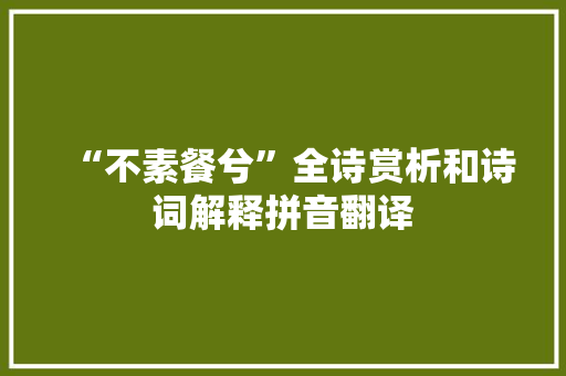 “不素餐兮”全诗赏析和诗词解释拼音翻译