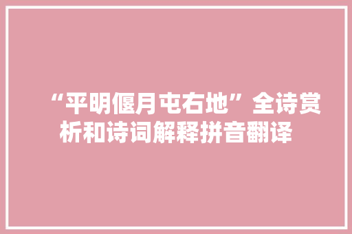 “平明偃月屯右地”全诗赏析和诗词解释拼音翻译