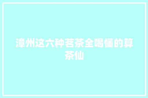 漳州这六种茗茶全喝懂的算茶仙