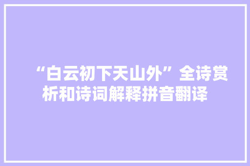 “白云初下天山外”全诗赏析和诗词解释拼音翻译