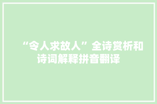 “令人求故人”全诗赏析和诗词解释拼音翻译 “令人求故人”全诗赏析和诗词解释拼音翻译