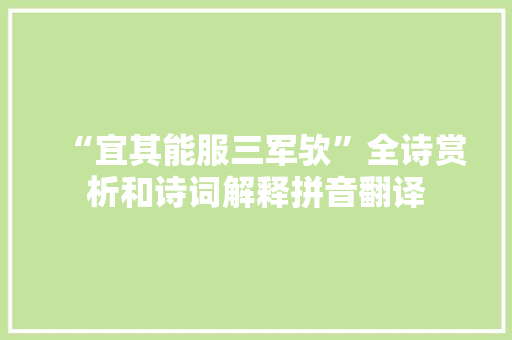 “宜其能服三军欤”全诗赏析和诗词解释拼音翻译 “宜其能服三军欤”全诗赏析和诗词解释拼音翻译