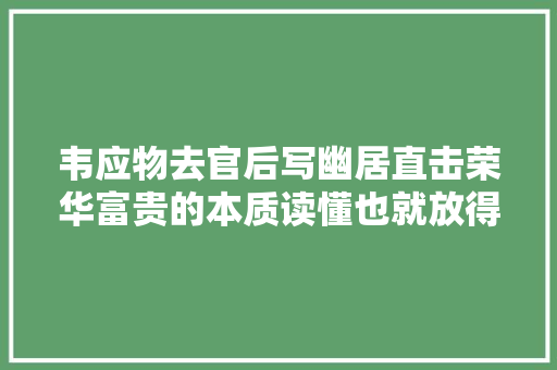 韦应物去官后写幽居直击荣华富贵的本质读懂也就放得下了