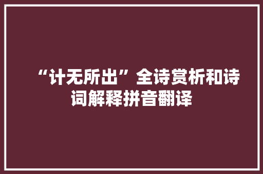 “计无所出”全诗赏析和诗词解释拼音翻译
