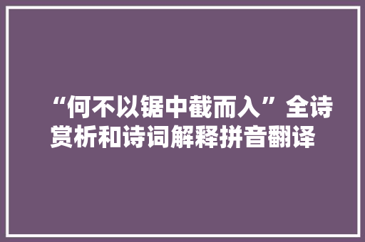“何不以锯中截而入”全诗赏析和诗词解释拼音翻译