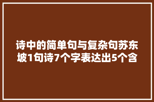 诗中的简单句与复杂句苏东坡1句诗7个字表达出5个含义