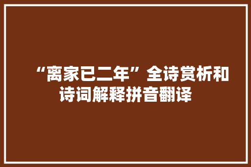 “离家已二年”全诗赏析和诗词解释拼音翻译 “离家已二年”全诗赏析和诗词解释拼音翻译