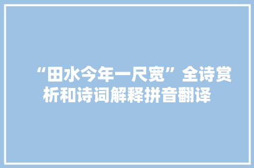 “田水今年一尺宽”全诗赏析和诗词解释拼音翻译 “田水今年一尺宽”全诗赏析和诗词解释拼音翻译