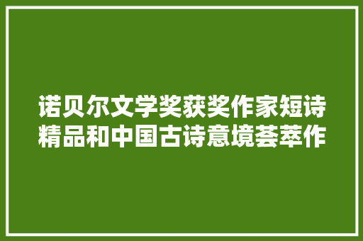 诺贝尔文学奖获奖作家短诗精品和中国古诗意境荟萃作品客人