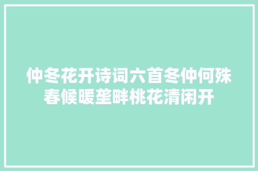 仲冬花开诗词六首冬仲何殊春候暖垄畔桃花清闲开