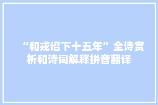 “和戎诏下十五年”全诗赏析和诗词解释拼音翻译