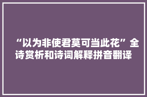 “以为非使君莫可当此花”全诗赏析和诗词解释拼音翻译