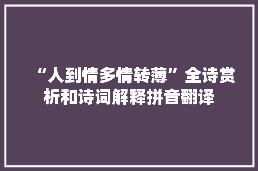 “人到情多情转薄”全诗赏析和诗词解释拼音翻译 “人到情多情转薄”全诗赏析和诗词解释拼音翻译