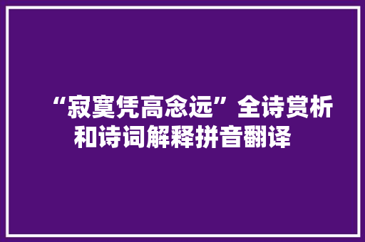 “寂寞凭高念远”全诗赏析和诗词解释拼音翻译 “寂寞凭高念远”全诗赏析和诗词解释拼音翻译