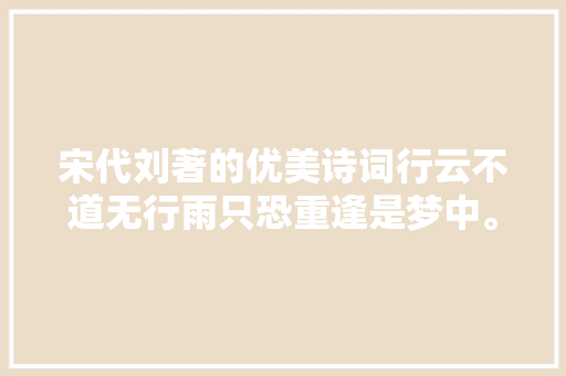 宋代刘著的优美诗词行云不道无行雨只恐重逢是梦中。