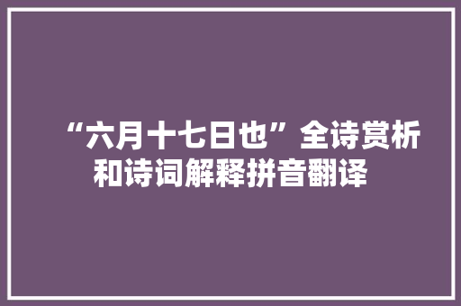 “六月十七日也”全诗赏析和诗词解释拼音翻译