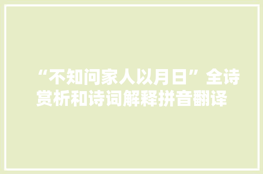 “不知问家人以月日”全诗赏析和诗词解释拼音翻译