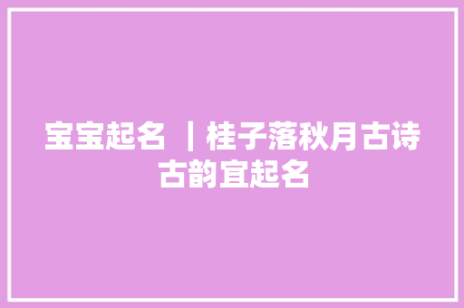 宝宝起名 ｜桂子落秋月古诗古韵宜起名