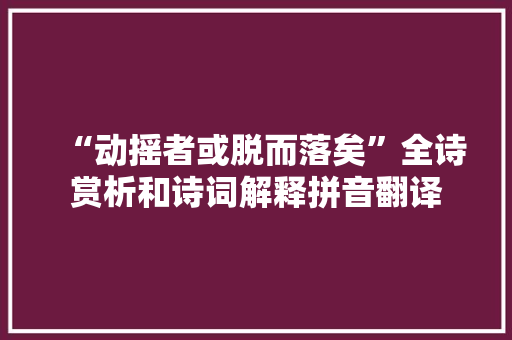 “动摇者或脱而落矣”全诗赏析和诗词解释拼音翻译 “动摇者或脱而落矣”全诗赏析和诗词解释拼音翻译