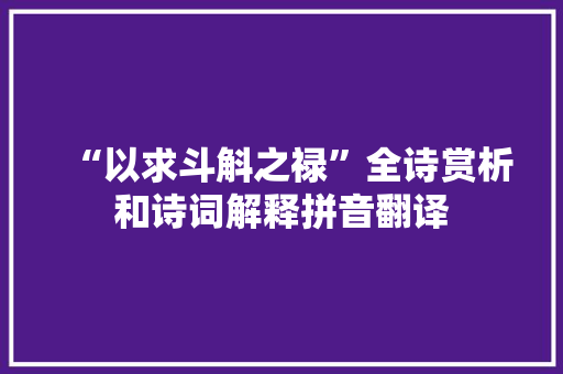 “以求斗斛之禄”全诗赏析和诗词解释拼音翻译