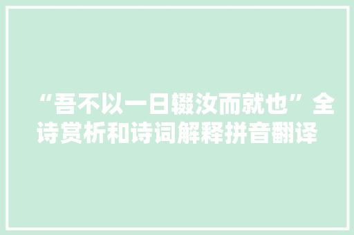 “吾不以一日辍汝而就也”全诗赏析和诗词解释拼音翻译