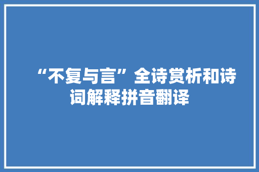 “不复与言”全诗赏析和诗词解释拼音翻译