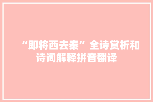 “即将西去秦”全诗赏析和诗词解释拼音翻译
