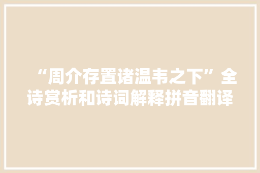 “周介存置诸温韦之下”全诗赏析和诗词解释拼音翻译