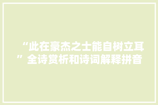“此在豪杰之士能自树立耳”全诗赏析和诗词解释拼音翻译