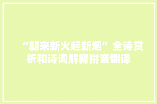 “朝来新火起新烟”全诗赏析和诗词解释拼音翻译