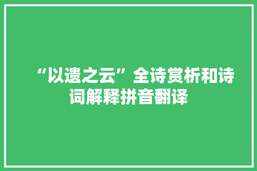 “以遗之云”全诗赏析和诗词解释拼音翻译 “以遗之云”全诗赏析和诗词解释拼音翻译