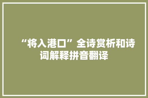 “将入港口”全诗赏析和诗词解释拼音翻译