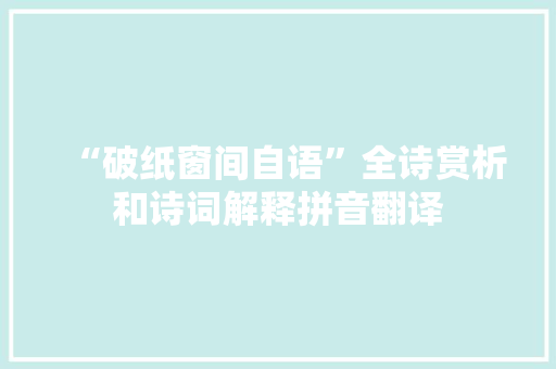 “破纸窗间自语”全诗赏析和诗词解释拼音翻译