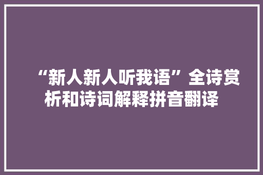 “新人新人听我语”全诗赏析和诗词解释拼音翻译 “新人新人听我语”全诗赏析和诗词解释拼音翻译