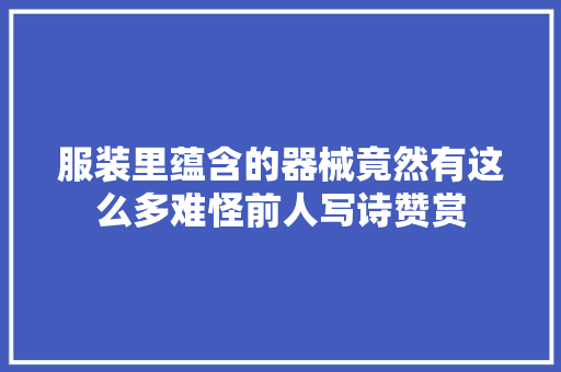 服装里蕴含的器械竟然有这么多难怪前人写诗赞赏