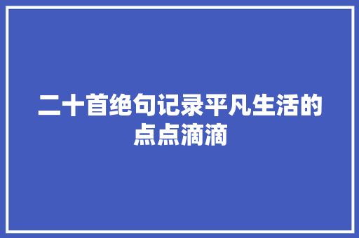 二十首绝句记录平凡生活的点点滴滴