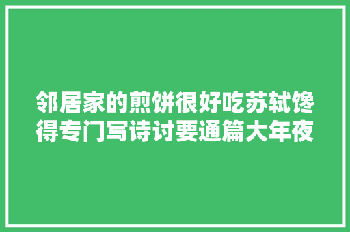 邻居家的煎饼很好吃苏轼馋得专门写诗讨要通篇大年夜白话可爱得很
