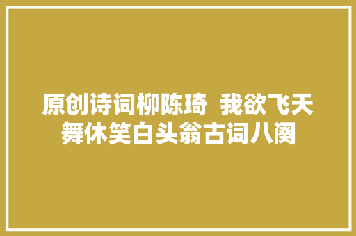 原创诗词柳陈琦  我欲飞天舞休笑白头翁古词八阕