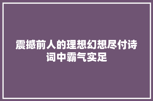 震撼前人的理想幻想尽付诗词中霸气实足