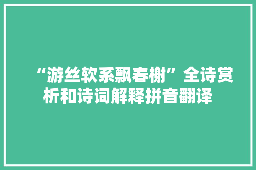 “游丝软系飘春榭”全诗赏析和诗词解释拼音翻译